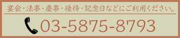 宴会・法事・慶事・接待・記念日などにご利用ください。03-5875-8793